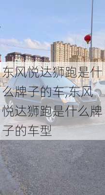 东风悦达狮跑是什么牌子的车,东风悦达狮跑是什么牌子的车型