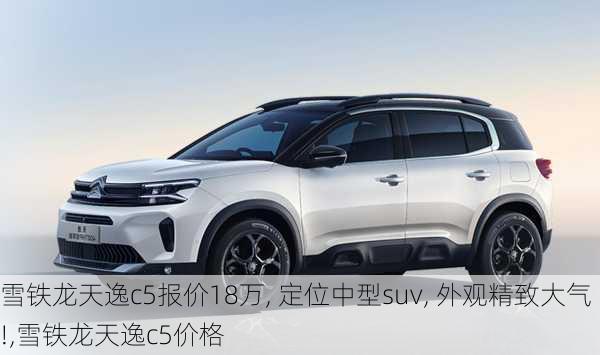 雪铁龙天逸c5报价18万, 定位中型suv, 外观精致大气!,雪铁龙天逸c5价格