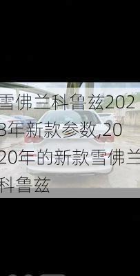 雪佛兰科鲁兹2023年新款参数,2020年的新款雪佛兰科鲁兹