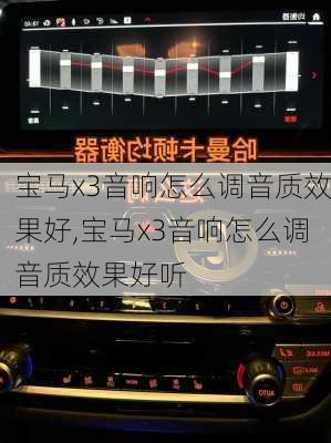 宝马x3音响怎么调音质效果好,宝马x3音响怎么调音质效果好听