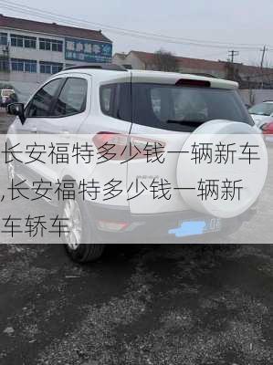 长安福特多少钱一辆新车,长安福特多少钱一辆新车轿车