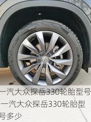 一汽大众探岳330轮胎型号,一汽大众探岳330轮胎型号多少