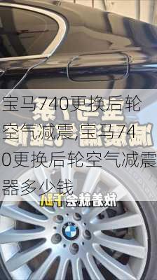 宝马740更换后轮空气减震,宝马740更换后轮空气减震器多少钱