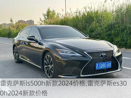 雷克萨斯ls500h新款2024价格,雷克萨斯es300h2024新款价格