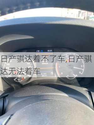 日产骐达着不了车,日产骐达无法着车