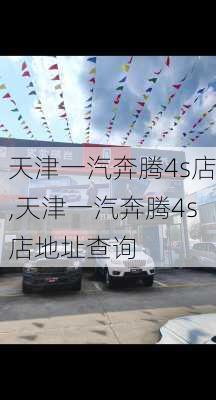 天津一汽奔腾4s店,天津一汽奔腾4s店地址查询