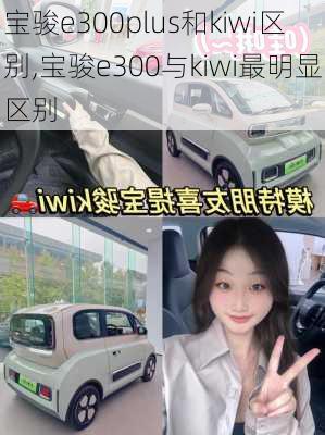 宝骏e300plus和kiwi区别,宝骏e300与kiwi最明显区别