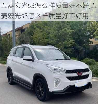 五菱宏光s3怎么样质量好不好,五菱宏光s3怎么样质量好不好用