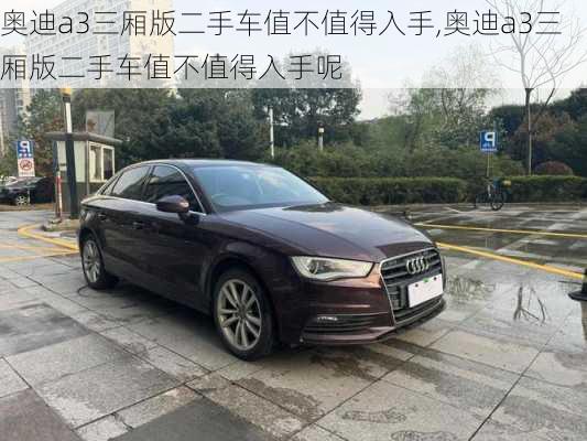 奥迪a3三厢版二手车值不值得入手,奥迪a3三厢版二手车值不值得入手呢