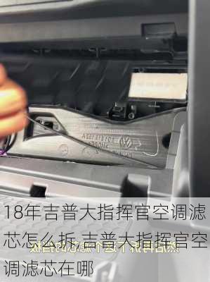 18年吉普大指挥官空调滤芯怎么拆,吉普大指挥官空调滤芯在哪