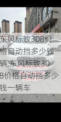 东风标致308价格自动挡多少钱一辆,东风标致308价格自动挡多少钱一辆车