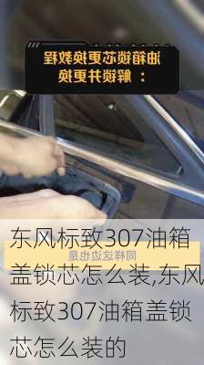 东风标致307油箱盖锁芯怎么装,东风标致307油箱盖锁芯怎么装的