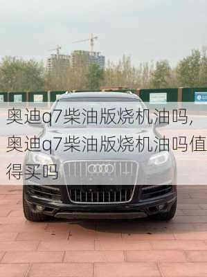 奥迪q7柴油版烧机油吗,奥迪q7柴油版烧机油吗值得买吗