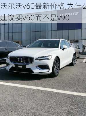 沃尔沃v60最新价格,为什么建议买v60而不是v90