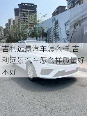 吉利远景汽车怎么样,吉利远景汽车怎么样质量好不好