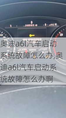 奥迪a6l汽车启动系统故障怎么办,奥迪a6l汽车启动系统故障怎么办啊