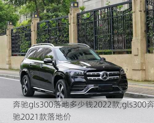 奔驰gls300落地多少钱2022款,gls300奔驰2021款落地价