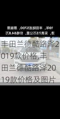 丰田兰德酷路泽2019款价格,丰田兰德酷路泽2019款价格及图片