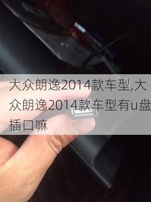 大众朗逸2014款车型,大众朗逸2014款车型有u盘插口嘛