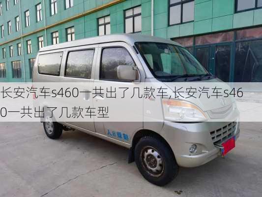 长安汽车s460一共出了几款车,长安汽车s460一共出了几款车型