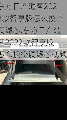 东方日产逍客2022款智享版怎么换空调滤芯,东方日产逍客2022款智享版怎么换空调滤芯视频