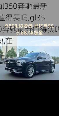 gl350奔驰最新值得买吗,gl350奔驰最新值得买吗现在