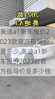 奥迪a1新车报价2023款官方指导价是多少,奥迪a1新车报价2023款官方指导价是多少钱