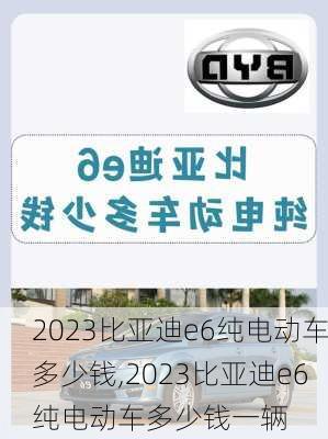 2023比亚迪e6纯电动车多少钱,2023比亚迪e6纯电动车多少钱一辆