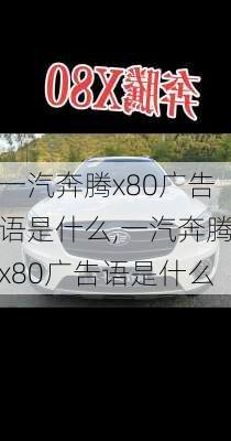 一汽奔腾x80广告语是什么,一汽奔腾x80广告语是什么