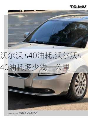 沃尔沃 s40油耗,沃尔沃s40油耗多少钱一公里