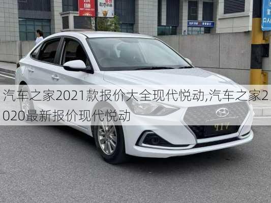 汽车之家2021款报价大全现代悦动,汽车之家2020最新报价现代悦动