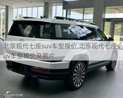 北京现代七座suv车型报价,北京现代七座suv车型报价及图片