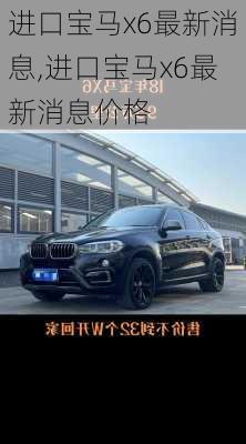 进口宝马x6最新消息,进口宝马x6最新消息价格