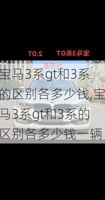 宝马3系gt和3系的区别各多少钱,宝马3系gt和3系的区别各多少钱一辆