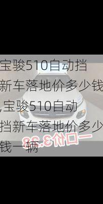 宝骏510自动挡新车落地价多少钱,宝骏510自动挡新车落地价多少钱一辆