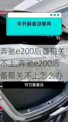 奔驰e200后备箱关不上,奔驰e200后备箱关不上怎么办