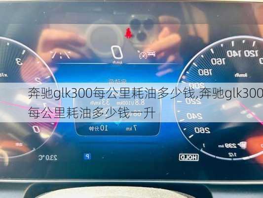 奔驰glk300每公里耗油多少钱,奔驰glk300每公里耗油多少钱一升