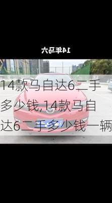 14款马自达6二手多少钱,14款马自达6二手多少钱一辆