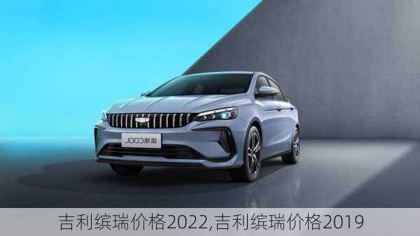 吉利缤瑞价格2022,吉利缤瑞价格2019