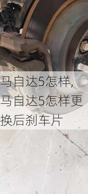 马自达5怎样,马自达5怎样更换后刹车片