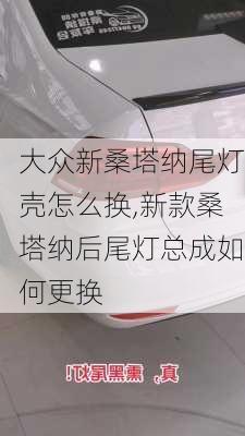 大众新桑塔纳尾灯壳怎么换,新款桑塔纳后尾灯总成如何更换