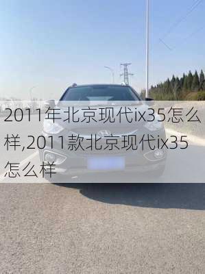 2011年北京现代ix35怎么样,2011款北京现代ix35怎么样