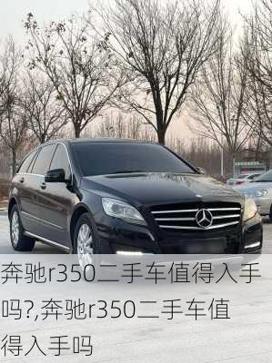 奔驰r350二手车值得入手吗?,奔驰r350二手车值得入手吗