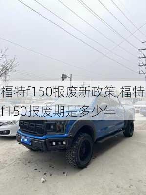 福特f150报废新政策,福特f150报废期是多少年