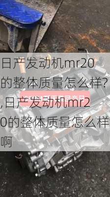 日产发动机mr20的整体质量怎么样?,日产发动机mr20的整体质量怎么样啊