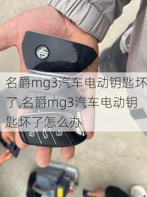 名爵mg3汽车电动钥匙坏了,名爵mg3汽车电动钥匙坏了怎么办