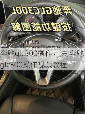 奔驰glc300操作方法,奔驰glc300操作视频教程