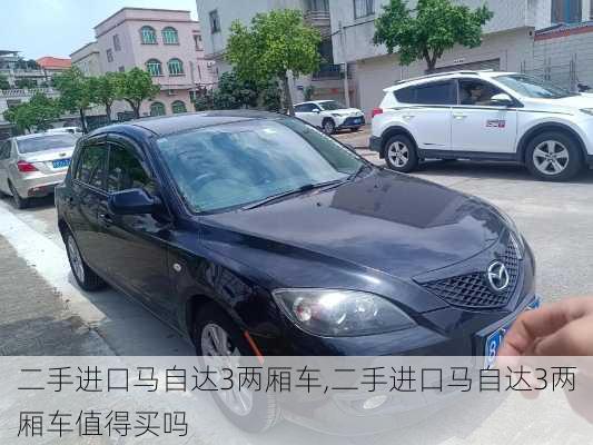 二手进口马自达3两厢车,二手进口马自达3两厢车值得买吗