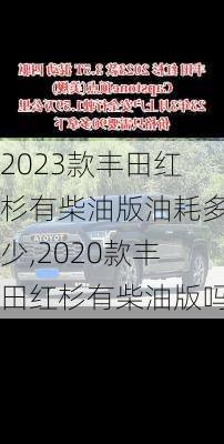 2023款丰田红杉有柴油版油耗多少,2020款丰田红杉有柴油版吗