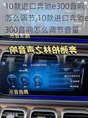 10款进口奔驰e300音响怎么调节,10款进口奔驰e300音响怎么调节音量